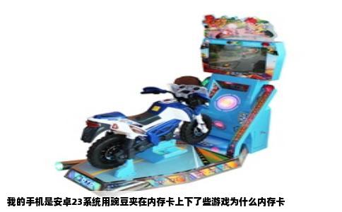 我的手机是安卓23系统用豌豆夹在内存卡上下了些游戏为什么内存卡
