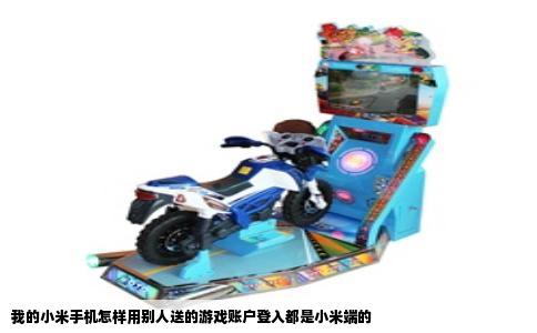 我的小米手机怎样用别人送的游戏账户登入都是小米端的