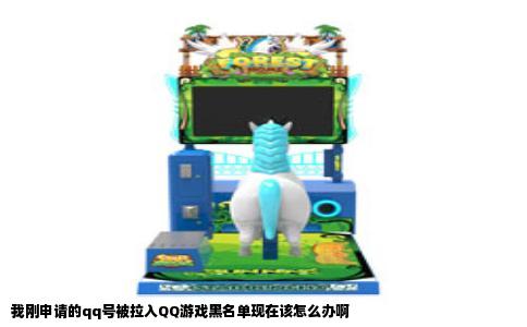 我刚申请的qq号被拉入QQ游戏黑名单现在该怎么办啊