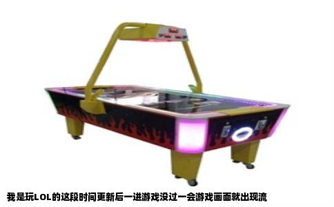 我是玩LOL的这段时间更新后一进游戏没过一会游戏画面就出现流