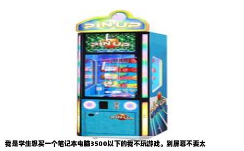 我是学生想买一个笔记本电脑3500以下的我不玩游戏。到屏幕不要太