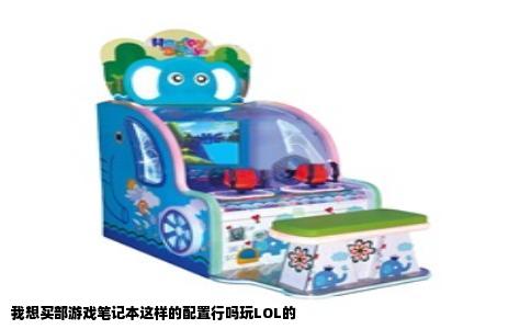 我想买部游戏笔记本这样的配置行吗玩LOL的