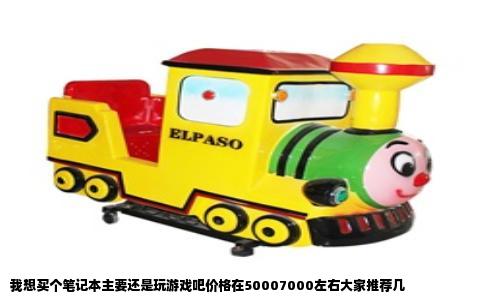 我想买个笔记本主要还是玩游戏吧价格在50007000左右大家推荐几