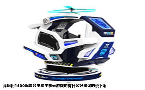 我想用1500配置台电脑主机玩游戏的有什么好建议的说下啊