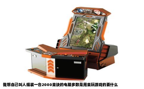 我想自己叫人组装一台2000来块的电脑多数是用来玩游戏的要什么