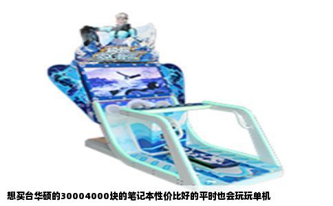 想买台华硕的30004000块的笔记本性价比好的平时也会玩玩单机