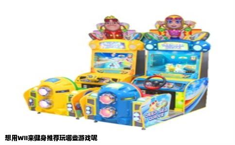 想用WII来健身推荐玩哪些游戏呢