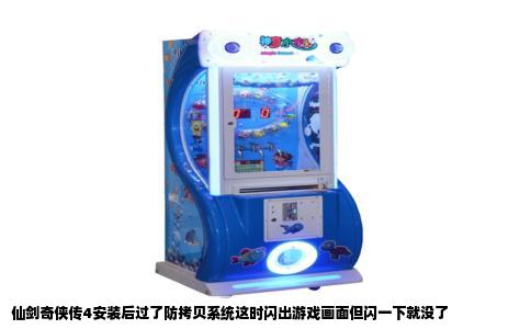 仙剑奇侠传4安装后过了防拷贝系统这时闪出游戏画面但闪一下就没了