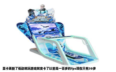 显卡更新了驱动就玩游戏就变卡了以前是一百多的fps现在只有30多