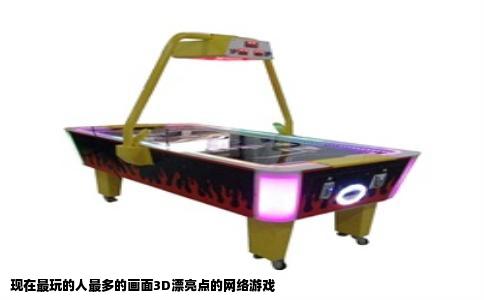 现在最玩的人最多的画面3D漂亮点的网络游戏