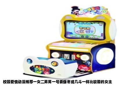 校园爱情动漫推荐一女二男男一号要像枣或几斗一样比较酷的女主