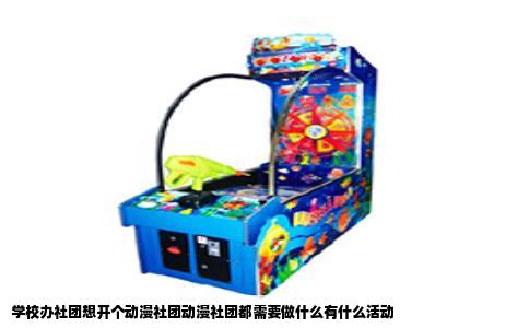 学校办社团想开个动漫社团动漫社团都需要做什么有什么活动
