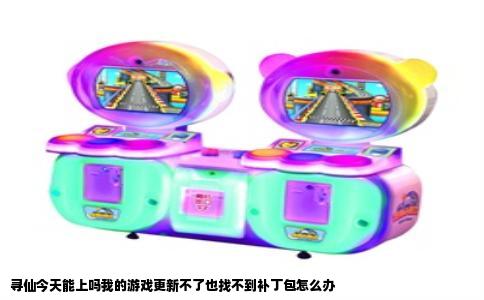 寻仙今天能上吗我的游戏更新不了也找不到补丁包怎么办
