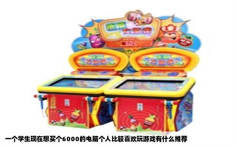 一个学生现在想买个6000的电脑个人比较喜欢玩游戏有什么推荐