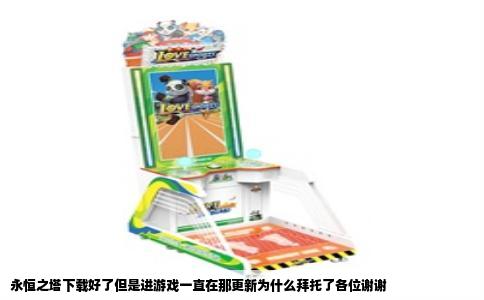 永恒之塔下载好了但是进游戏一直在那更新为什么拜托了各位谢谢