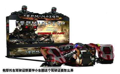 有摩托车驾驶证想要学小车那这个驾驶证要怎么弄