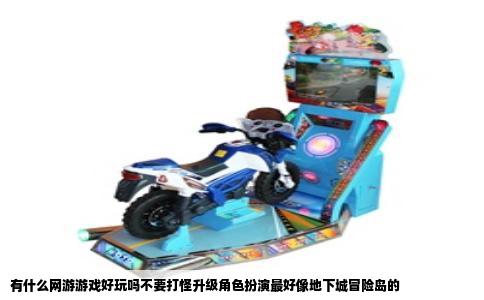 有什么网游游戏好玩吗不要打怪升级角色扮演最好像地下城冒险岛的