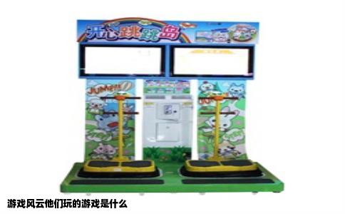 游戏风云他们玩的游戏是什么