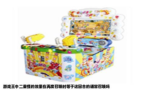 游戏王中二重怪的效果在再度召唤时等于这回合的通常召唤吗