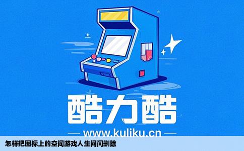 怎样把图标上的空间游戏人生问问删除