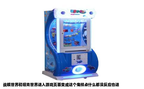 战舰世界和坦克世界进入游戏页面变成这个鬼样点什么都没反应也进