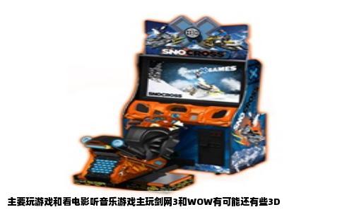 主要玩游戏和看电影听音乐游戏主玩剑网3和WOW有可能还有些3D