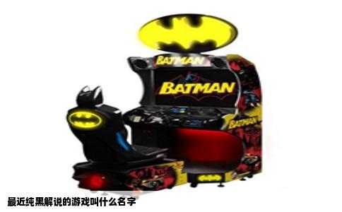 最近纯黑解说的游戏叫什么名字
